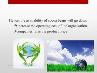 Hence, the availability of cocoa beans will go down
  increase the operating cost of the organization.
  companies raise the product price
 