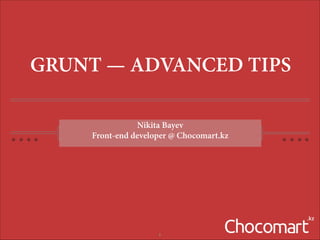 GRUNT — ADVANCED TIPS
Nikita Bayev
Front-end developer @ Chocomart.kz

!

!1

 