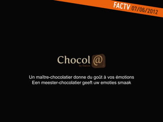 Un maître-chocolatier donne du goût à vos émotions
 Een meester-chocolatier geeft uw emoties smaak
 