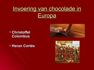 Invoering van chocolade in Europa Christoffel Colombus  Heran Cortés 