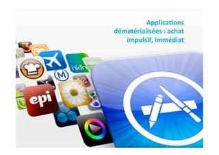 Applica(ons	
  
dématérialisées	
  :	
  achat	
  
   impulsif,	
  immédiat	
  
 