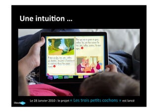 Une	
  intui(on	
  …	
  




    Le	
  28	
  Janvier	
  2010	
  :	
  le	
  projet	
  «	
  Les	
  trois	
  pe.ts	
  cochons	
  »	
  est	
  lancé	
  	
  
 