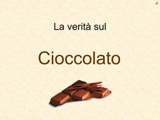 La verità sul
Cioccolato
‫ﻙ‬
 