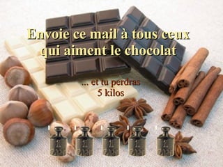 Envoie ce mail à tous ceux qui aiment le chocolat ... et tu perdras 5 kilos 