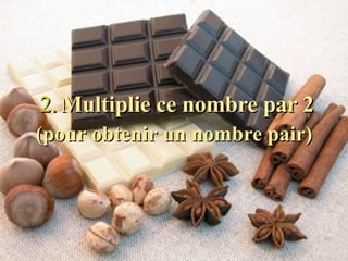 2.   Multiplie ce nombre par 2 (pour obtenir un nombre pair)   
