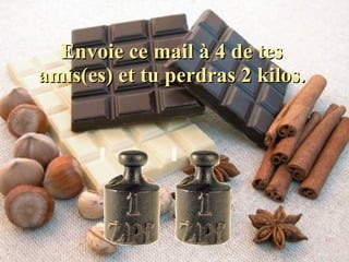 Envoie ce mail à 4 de tes amis(es) et tu perdras 2 kilos. 
