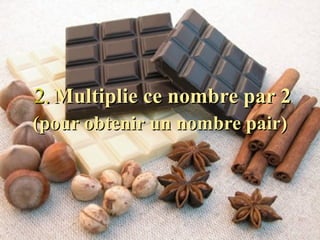 2.   Multiplie ce nombre par 2 (pour obtenir un nombre pair)   
