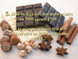 5.   Si tu as déjà fêté ton anniversaire en 2009 ajoute 1759.   Si tu n’as pas encore fêté ton anniversaire en 2009, additionne 1758. 