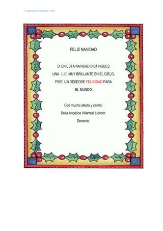I.E. 10024 “NUESTRA SEÑORA DE FATIMA”
FELIZ NAVIDAD
SI EN ESTA NAVIDAD DISTINGUES
UNA LUZ MUY BRILLANTE EN EL CIELO,
PIDE UN DESEODE FELICIDAD PARA
EL MUNDO
Con mucho afecto y cariño:
Delia Angélica Villarreal Llúncor.
Docente.
 