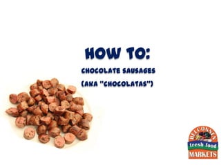 how to:
Chocolate sausages
(aka “chocolatas”)
 