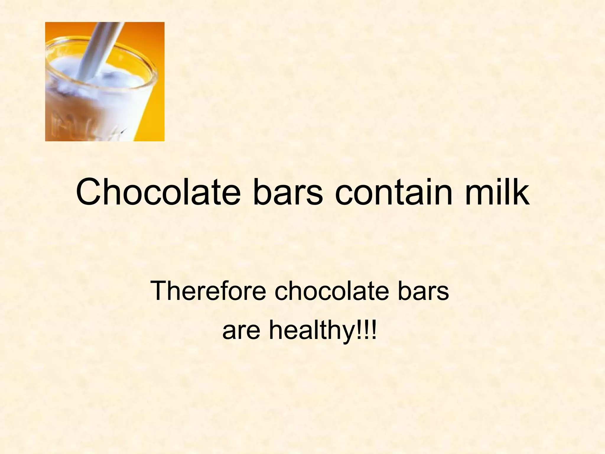 Chocolate bars contain milk Therefore chocolate bars are healthy!!!
