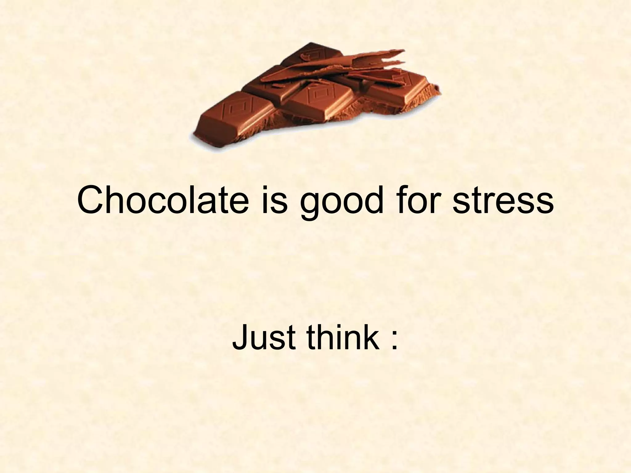 Chocolate is good for stress Just think :