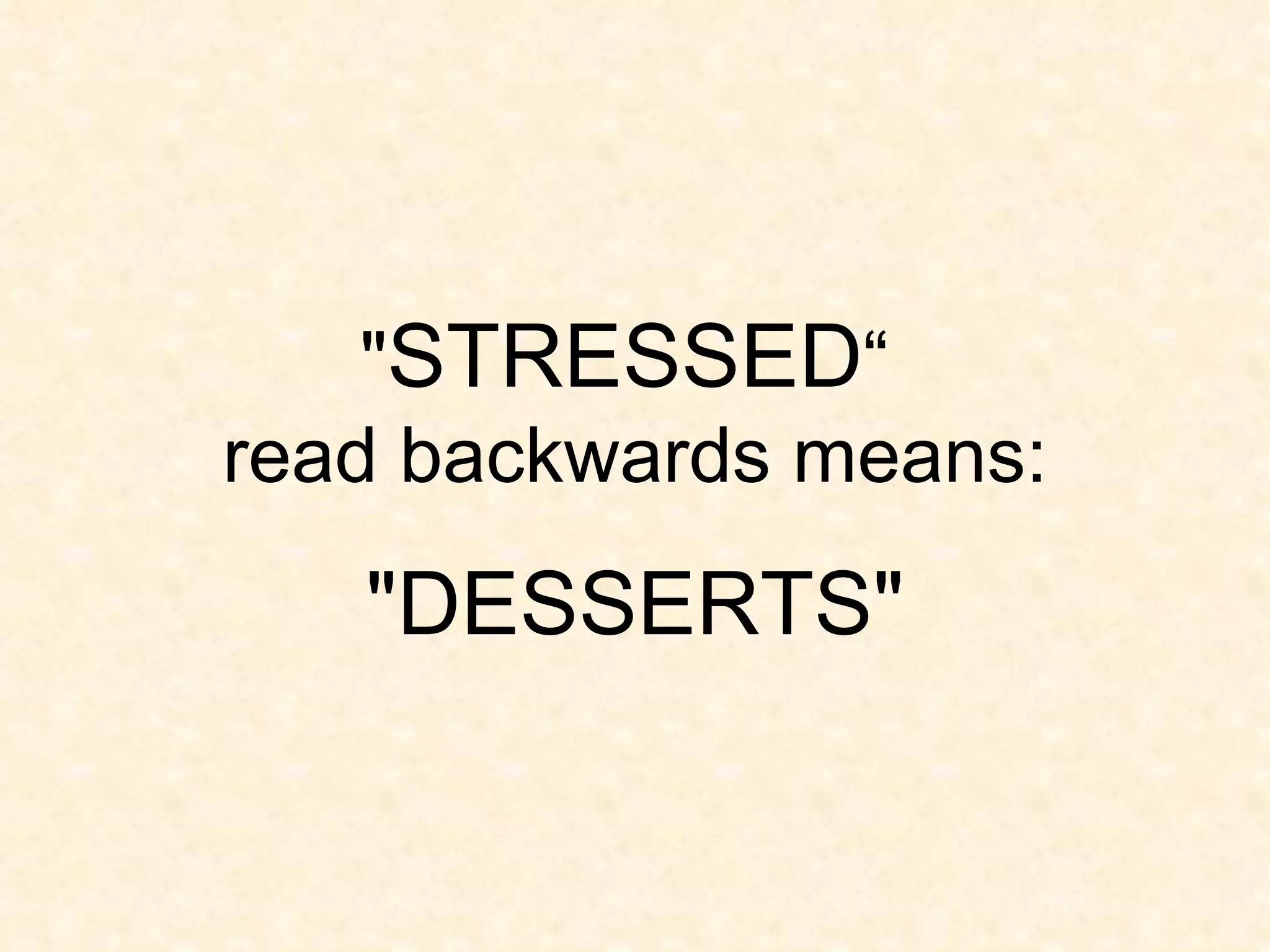 " STRESSED “ read backwards means: "DESSERTS"