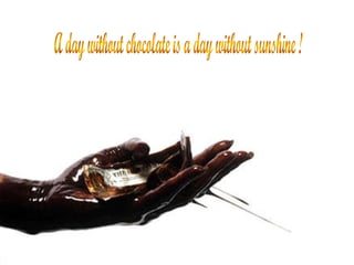 A day without chocolate is a day without sunshine ! 