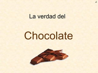 La verdad del
Chocolate
‫ﻙ‬
 