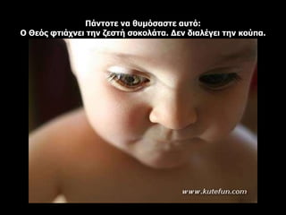 Πάντοτε να θυμόσαστε αυτό: Ο Θεός φτιάχνει την ζεστή σοκολάτα. Δεν διαλέγει την κούπα. 