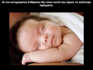 Οι πιο ευτυχισμένοι άνθρωποι δεν είναι αυτοί που έχουν τα καλύτερα πράγματα. 