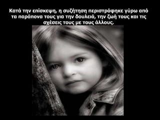 Κατά την επίσκεψη, η συζήτηση περιστράφηκε γύρω από τα παράπονα τους για την δουλειά, την ζωή τους και τις σχέσεις τους με τους άλλους. 