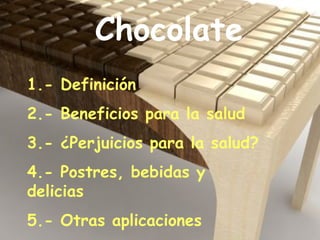Chocolate 1.- Definición 2.- Beneficios para la salud 3.- ¿Perjuicios para la salud? 4.- Postres, bebidas y delicias 5.- Otras aplicaciones 