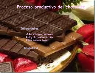 Proceso productivo del chocolate Integrantes:: John eferson cárdenas  Leidy Katherine Ardila  Elkin Andrés López   Grado:10-3 