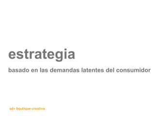 estrategia basado en las demandas latentes del consumidor 