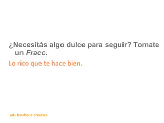 ¿Necesitás algo dulce para seguir? Tomate un  Fracc .  Lo rico que te hace bien. 