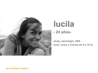 lucila   - 24 años-  study: psicología. UBA work: lunes a viernes de 9 a 18 hs 