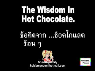 Show by Cindy [email_address] The Wisdom In Hot Chocolate. ข้อคิดจาก  ... ช็อคโกแลต ร้อน ๆ 