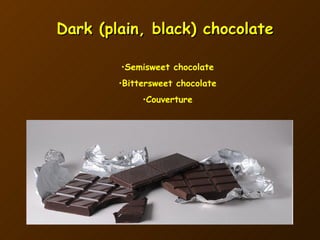 Dark (plain, black) chocolate Semisweet chocolate Bittersweet chocolate Couverture 