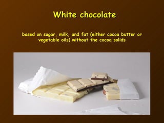 White chocolate based on sugar, milk, and fat (either cocoa butter or vegetable oils) without the cocoa solids 