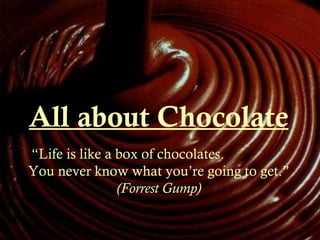 All about Chocolate “ Life is like a box of chocolates.  You never know what you’re going to get.”  (Forrest Gump) 
