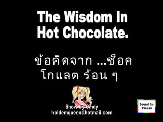 Show by Cindy [email_address] The Wisdom In Hot Chocolate. ข้อคิดจาก  ... ช็อคโกแลต ร้อน ๆ 