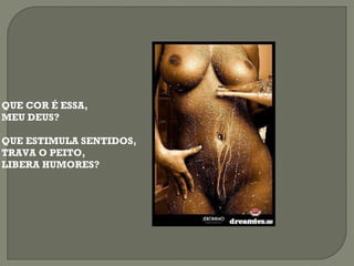 QUE COR É ESSA, MEU DEUS? QUE ESTIMULA SENTIDOS, TRAVA O PEITO, LIBERA HUMORES? 