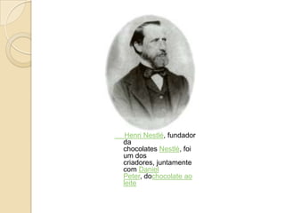 Henri Nestlé, fundador
da
chocolates Nestlé, foi
um dos
criadores, juntamente
com Daniel
Peter, dochocolate ao
leite
 