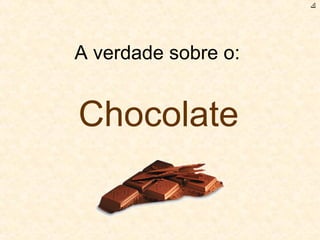 A verdade sobre o:  Chocolate ﻙ 
