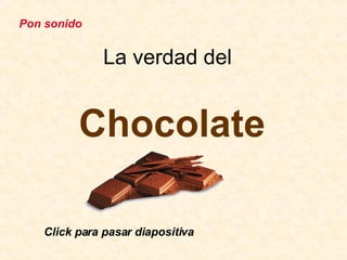 La verdad del  Chocolate Click para pasar diapositiva Pon sonido 