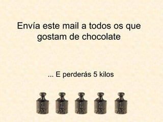 Envía este mail a todos os que gostam de chocolate ... E perderás 5 kilos 