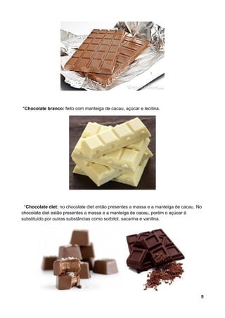 *Chocolate branco: feito com manteiga de cacau, açúcar e lecitina.




 *Chocolate diet: no chocolate diet então presentes...