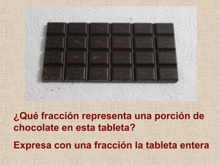 ¿Qué fracción representa una porción de
chocolate en esta tableta?
Expresa con una fracción la tableta entera
 