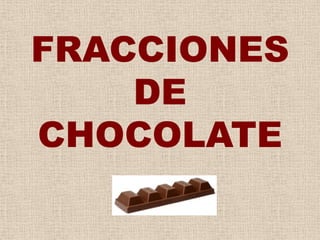FRACCIONES
DE
CHOCOLATE
 