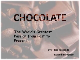 By : Lisa Fernando 
Ruvindi Fernando 
The World’s Greatest 
Passion from Past to 
Present 
 