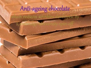 Anti-ageing chocolate
which reduces wrinkles developed by
Cambridge University spin-off
 