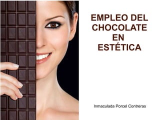 EMPLEO DEL
CHOCOLATE
EN
ESTÉTICA
Inmaculada Porcel Contreras
 