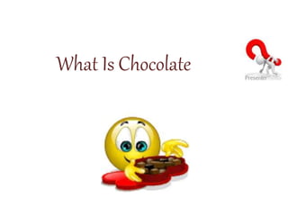 What Is Chocolate
 