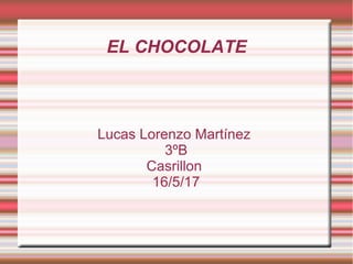 EL CHOCOLATE
Lucas Lorenzo Martínez
3ºB
Casrillon
16/5/17
 