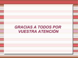 GRACIAS A TODOS POR
VUESTRA ATENCIÓN
 