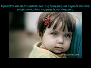 Προσέξτε ότι προτιμήσατε όλοι τις όμορφες και ακριβές κούπες,
αφήνοντας πίσω τις φτηνές και άσχημες.
 