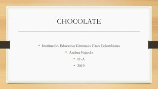 CHOCOLATE
• Institución Educativa Gimnasio Gran Colombiano
• Andrea Fajardo
• 11-A
• 2019
 