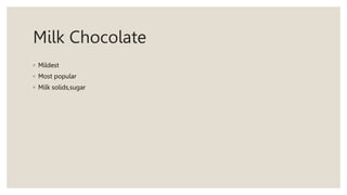 Milk Chocolate
◦ Mildest
◦ Most popular
◦ Milk solids,sugar
 