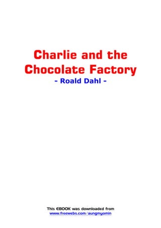 Charlie and the
Chocolate Factory
- Roald Dahl -
This EBOOK was downloaded from
www.freewebs.com/aungmyomin
 